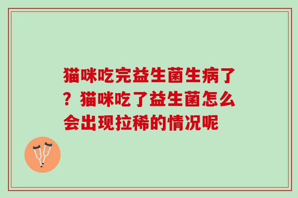 猫咪吃完益生菌生病了？猫咪吃了益生菌怎么会出现拉稀的情况呢