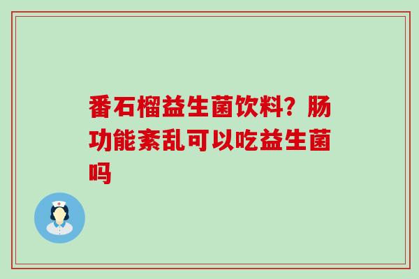 番石榴益生菌饮料?肠功能紊乱可以吃益生菌吗 番石榴益生菌饮料?肠功能紊乱可以吃益生菌吗