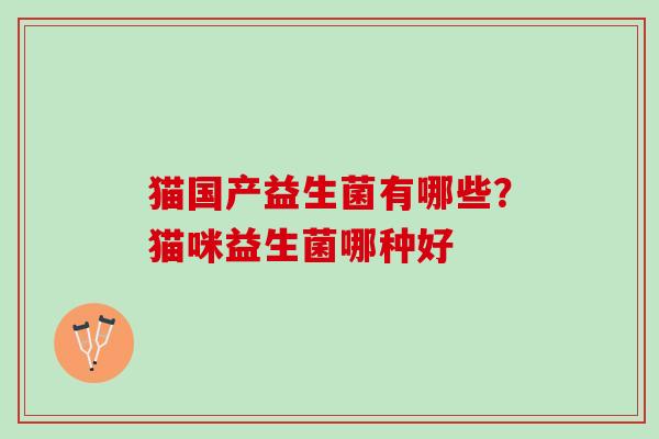 猫国产益生菌有哪些?猫咪益生菌哪种好 猫国产益生菌有哪些?猫咪益生菌哪种好