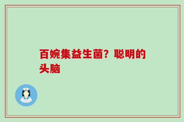 百婉集益生菌？聪明的头脑