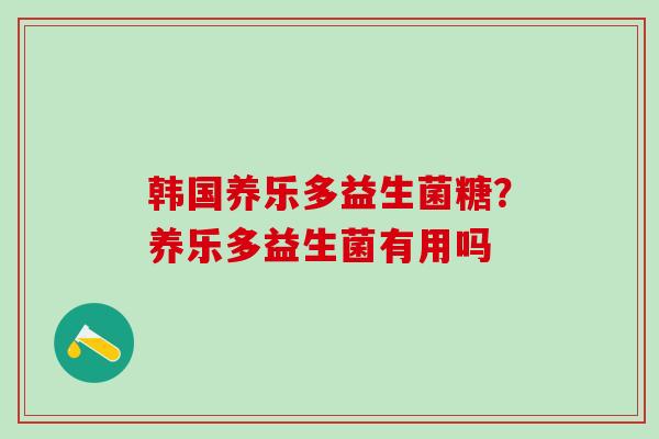 韩国养乐多益生菌糖？养乐多益生菌有用吗