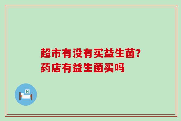 超市有没有买益生菌？药店有益生菌买吗