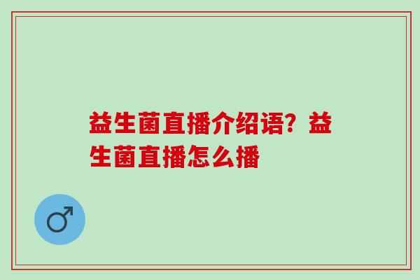 益生菌直播介绍语？益生菌直播怎么播