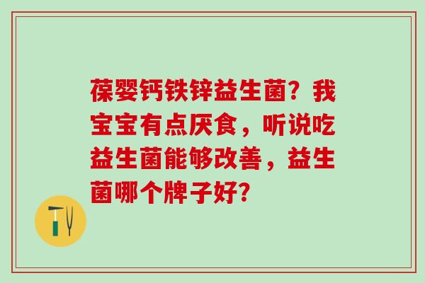 葆婴钙铁锌益生菌?我宝宝有点厌食,听说吃益生菌能够改善,益生菌哪个牌子好? 葆婴钙铁锌益生菌?我宝宝有点厌食,听说吃益生菌能够改善,益生菌哪个牌子好?