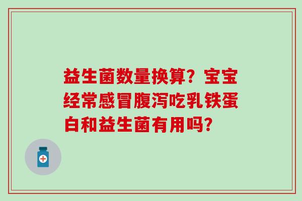 益生菌数量换算？宝宝经常感冒腹泻吃乳铁蛋白和益生菌有用吗？