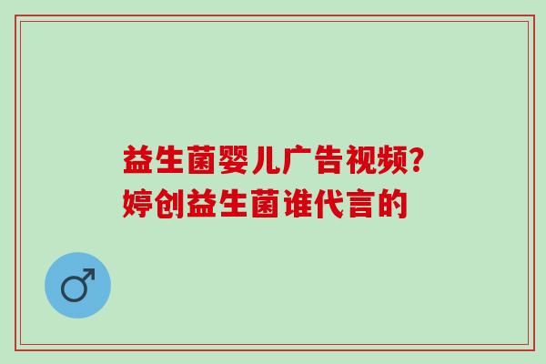 益生菌婴儿广告视频?婷创益生菌谁代言的 益生菌婴儿广告视频?婷创益生菌谁代言的
