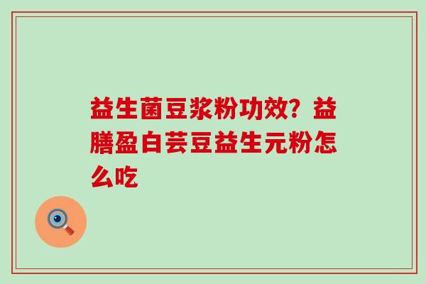 益生菌豆浆粉功效?益膳盈白芸豆益生元粉怎么吃 益生菌豆浆粉功效?益膳盈白芸豆益生元粉怎么吃