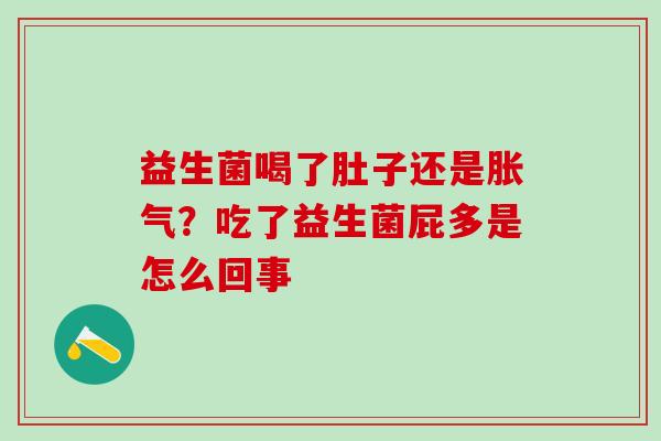 益生菌喝了肚子还是胀气？吃了益生菌屁多是怎么回事