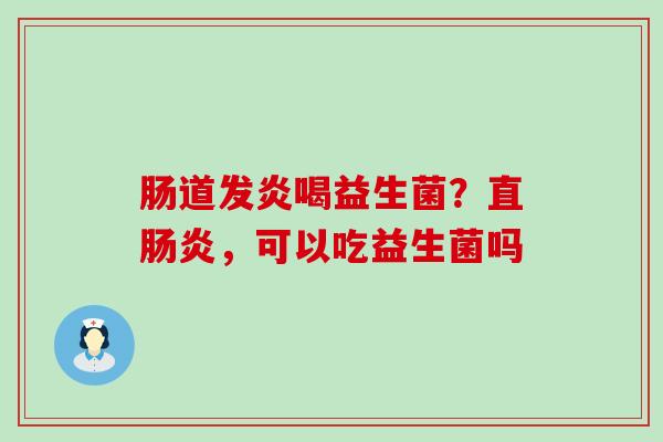 肠道发炎喝益生菌？直肠炎，可以吃益生菌吗