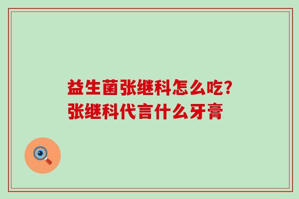 益生菌张继科怎么吃?张继科代言什么牙膏 益生菌张继科怎么吃?张继科代言什么牙膏