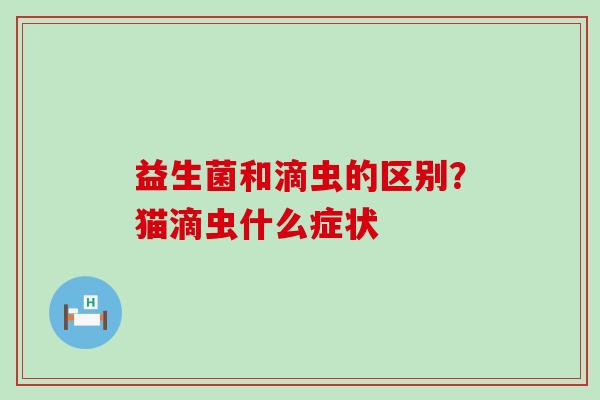 益生菌和滴虫的区别？猫滴虫什么症状