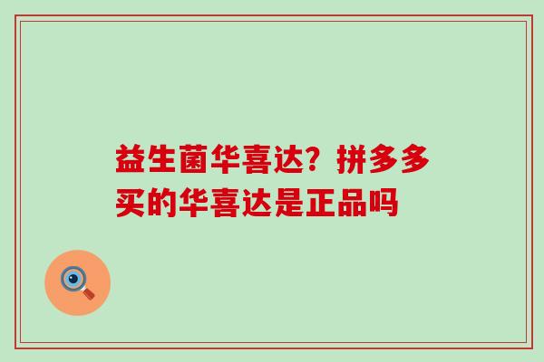 益生菌华喜达?拼多多买的华喜达是正品吗 益生菌华喜达?拼多多买的华喜达是正品吗