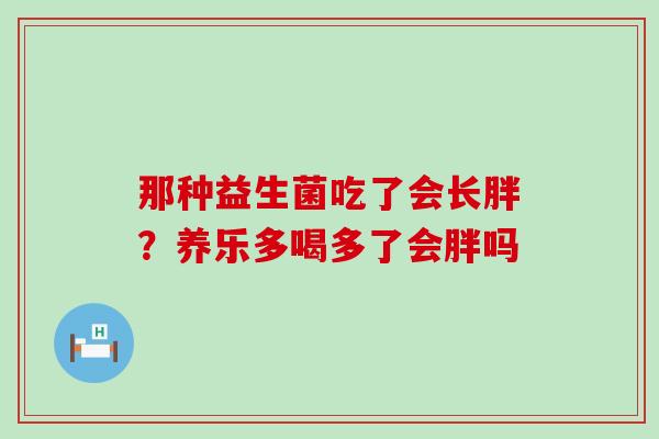 那种益生菌吃了会长胖？养乐多喝多了会胖吗