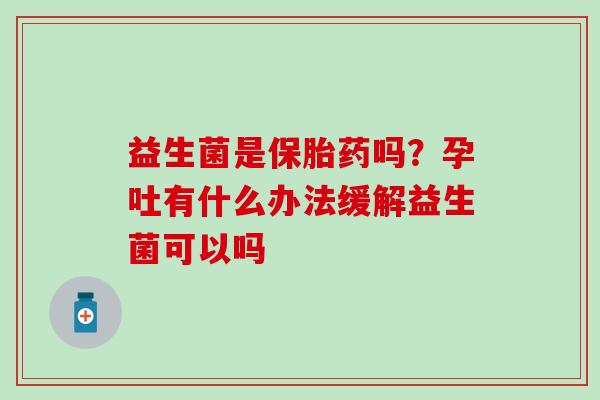 益生菌是保胎药吗？孕吐有什么办法缓解益生菌可以吗