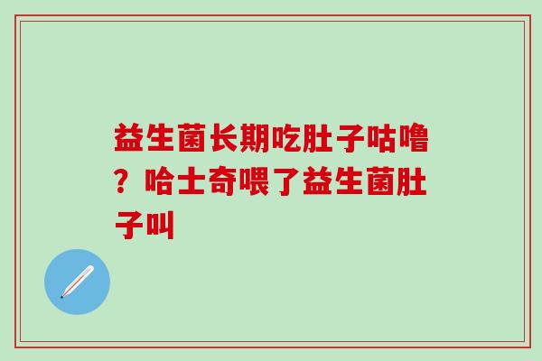 益生菌长期吃肚子咕噜？哈士奇喂了益生菌肚子叫