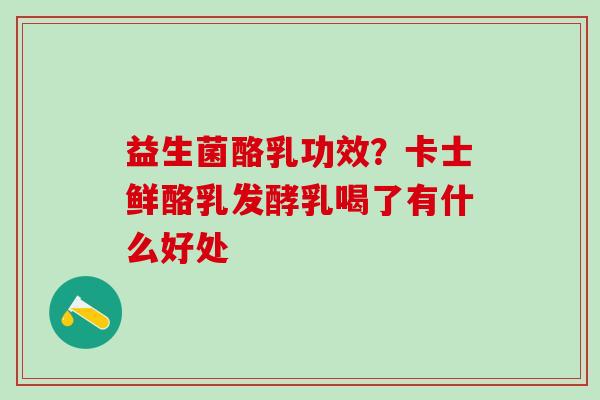 益生菌酪乳功效？卡士鲜酪乳发酵乳喝了有什么好处