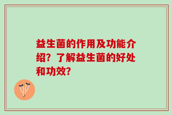 益生菌的作用及功能介绍？了解益生菌的好处和功效？