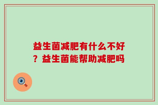 益生菌减肥有什么不好？益生菌能帮助减肥吗