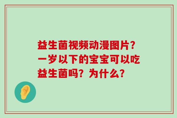 益生菌视频动漫图片？一岁以下的宝宝可以吃益生菌吗？为什么？