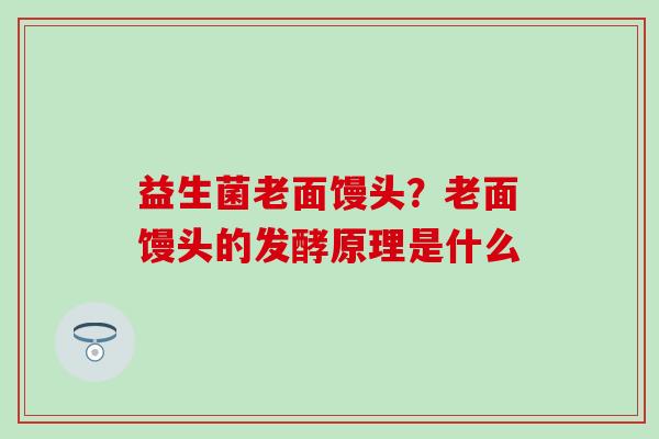 益生菌老面馒头?老面馒头的发酵原理是什么 益生菌老面馒头?老面馒头的发酵原理是什么