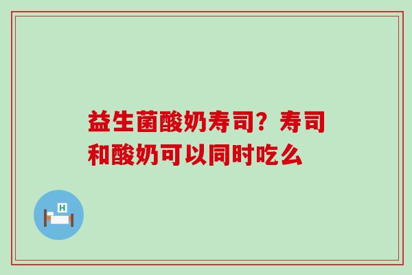 益生菌酸奶寿司?寿司和酸奶可以同时吃么 益生菌酸奶寿司?寿司和酸奶可以同时吃么