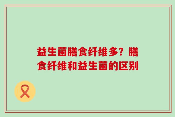 益生菌膳食纤维多？膳食纤维和益生菌的区别