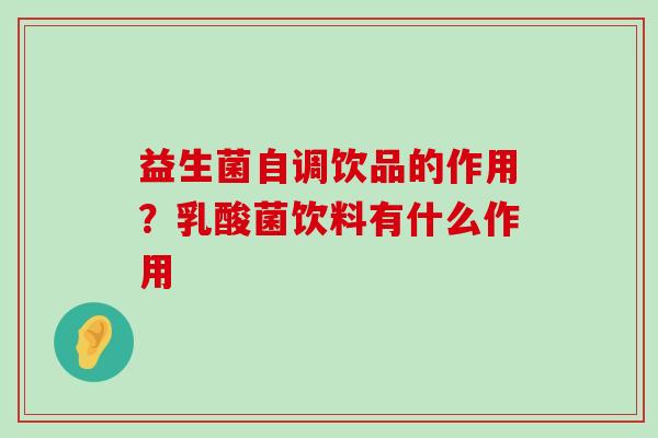 益生菌自调饮品的作用？乳酸菌饮料有什么作用