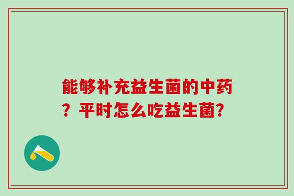 能够补充益生菌的?平时怎么吃益生菌? 能够补充益生菌的?平时怎么吃益生菌?