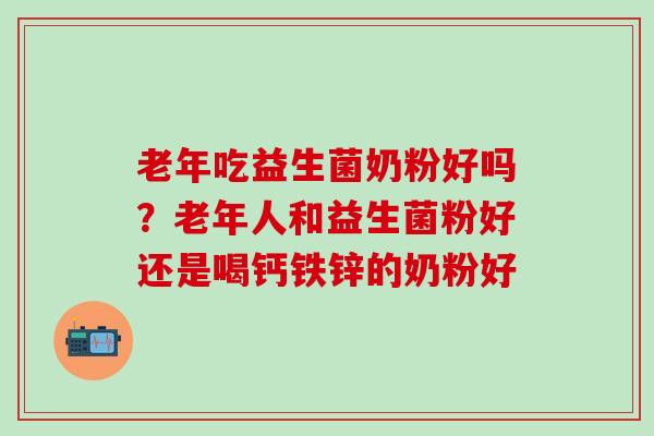 老年吃益生菌奶粉好吗？老年人和益生菌粉好还是喝钙铁锌的奶粉好