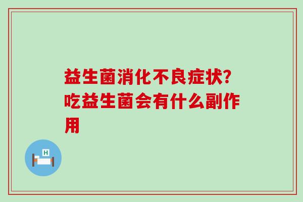 益生菌症状？吃益生菌会有什么副作用