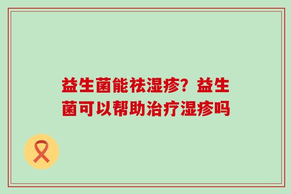 益生菌能祛湿疹？益生菌可以帮助治疗湿疹吗