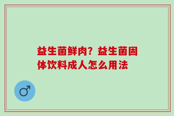 益生菌鲜肉？益生菌固体饮料成人怎么用法