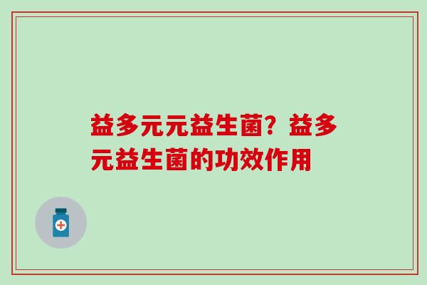 益多元元益生菌？益多元益生菌的功效作用