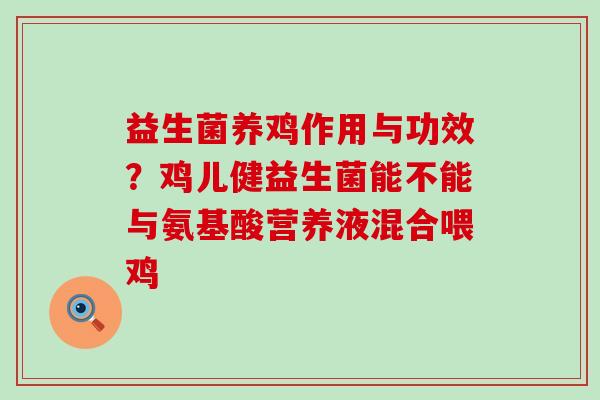 益生菌养鸡作用与功效？鸡儿健益生菌能不能与氨基酸营养液混合喂鸡