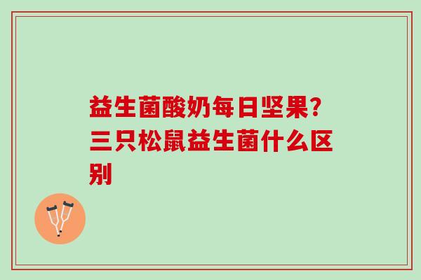 益生菌酸奶每日坚果？三只松鼠益生菌什么区别