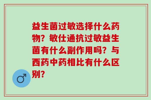 益生菌过敏选择什么药物？敏仕通抗过敏益生菌有什么副作用吗？与西药中药相比有什么区别？