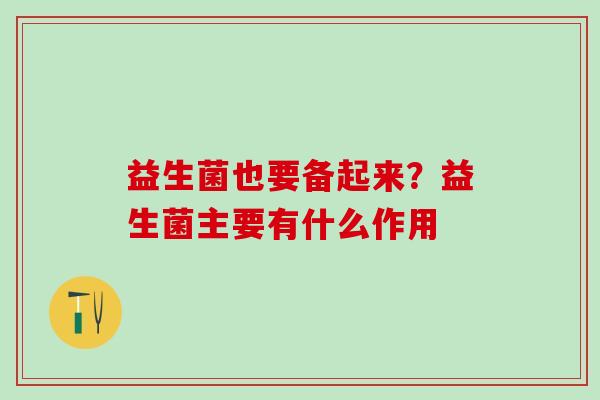 益生菌也要备起来？益生菌主要有什么作用