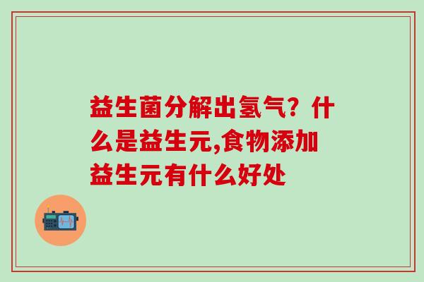 益生菌分解出氢气？什么是益生元,食物添加益生元有什么好处