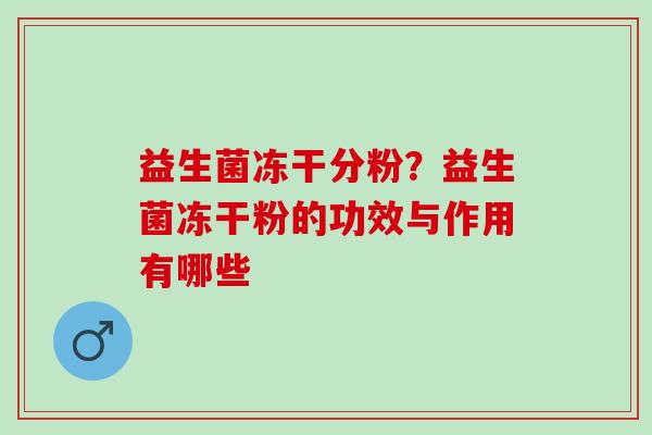 益生菌冻干分粉？益生菌冻干粉的功效与作用有哪些