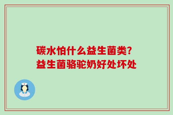 碳水怕什么益生菌类？益生菌骆驼奶好处坏处