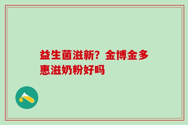益生菌滋新？金博金多惠滋奶粉好吗