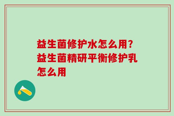 益生菌修护水怎么用?益生菌精研平衡修护乳怎么用 益生菌修护水怎么用?益生菌精研平衡修护乳怎么用