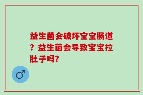 益生菌会破坏宝宝肠道？益生菌会导致宝宝拉肚子吗？