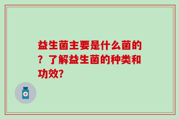 益生菌主要是什么菌的？了解益生菌的种类和功效？