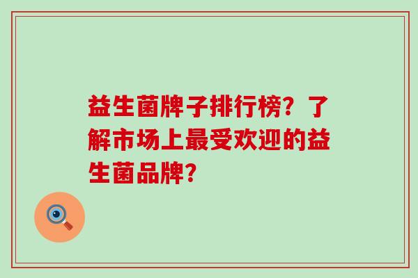 益生菌牌子排行榜？了解市场上最受欢迎的益生菌品牌？