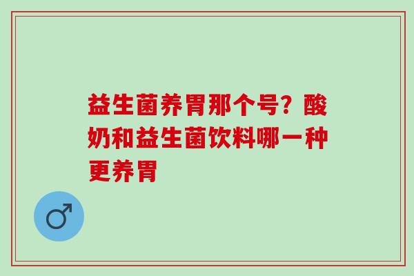 益生菌养胃那个号？酸奶和益生菌饮料哪一种更养胃