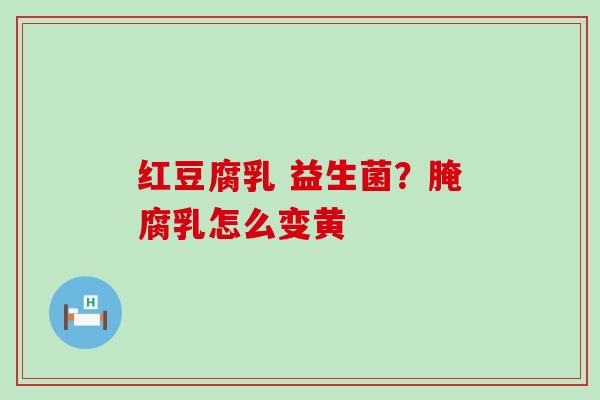 红豆腐乳 益生菌？腌腐乳怎么变黄