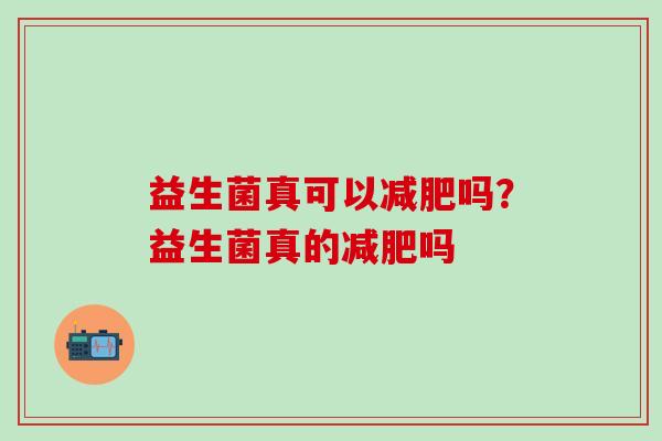 益生菌真可以减肥吗？益生菌真的减肥吗