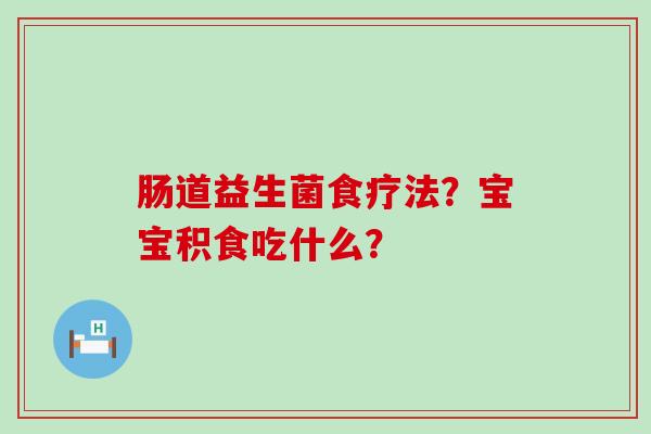肠道益生菌食疗法？宝宝积食吃什么？