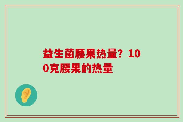 益生菌腰果热量？100克腰果的热量
